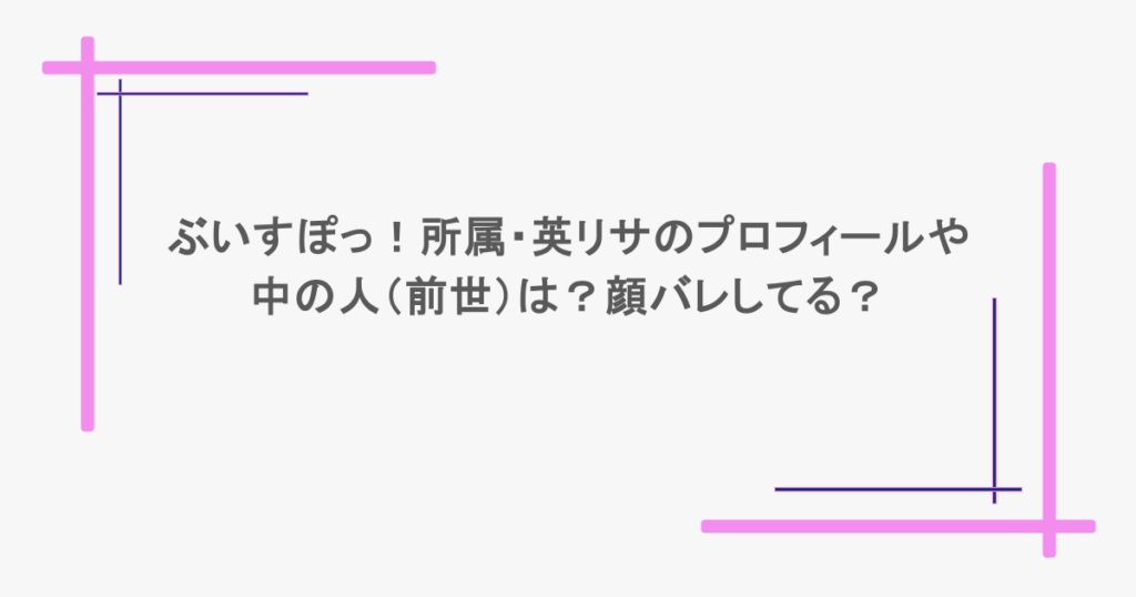ぶいすぽっ！所属・英リサのプロフィールや中の人（前世）は？顔バレしてる？