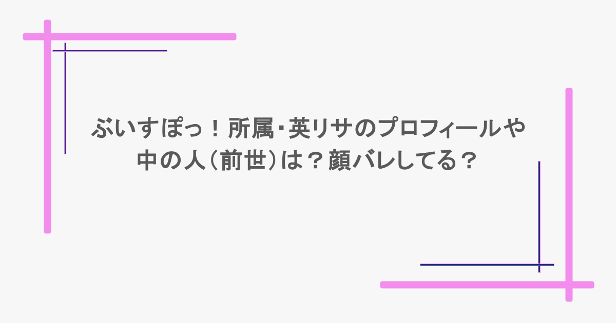 ぶいすぽっ！所属・英リサのプロフィールや中の人（前世）は？顔バレしてる？