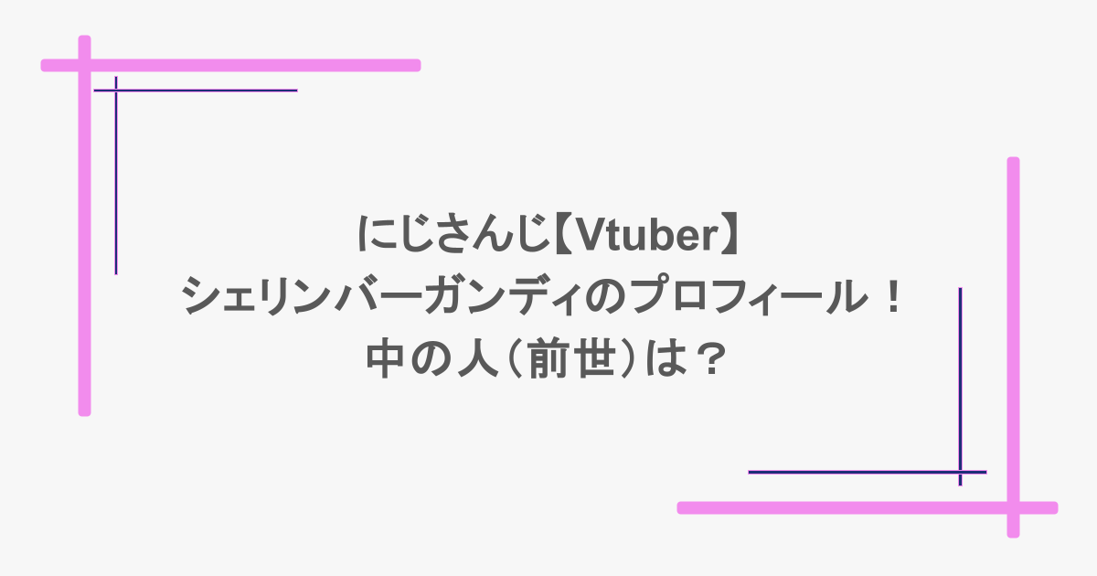にじさんじ【Vtuber】シェリンバーガンディのプロフィール！中の人（前世）は？