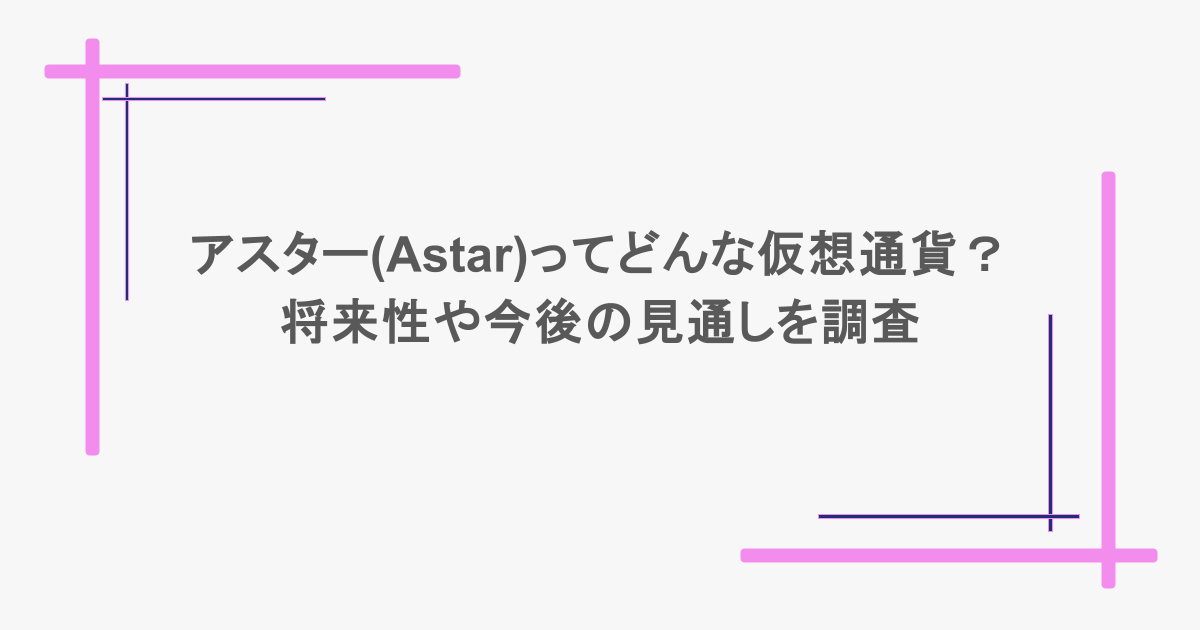 アスター(Astar)ってどんな仮想通貨？将来性や今後の見通しを調査