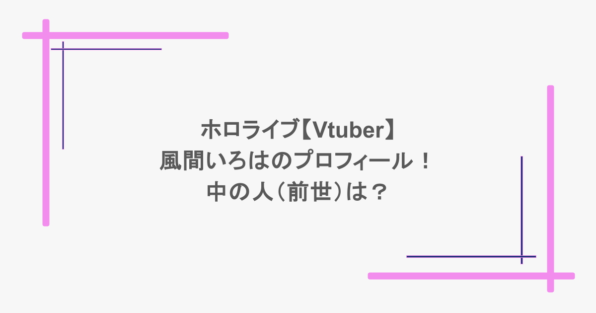 ホロライブ【Vtuber】風間いろはのプロフィール！中の人（前世）は？