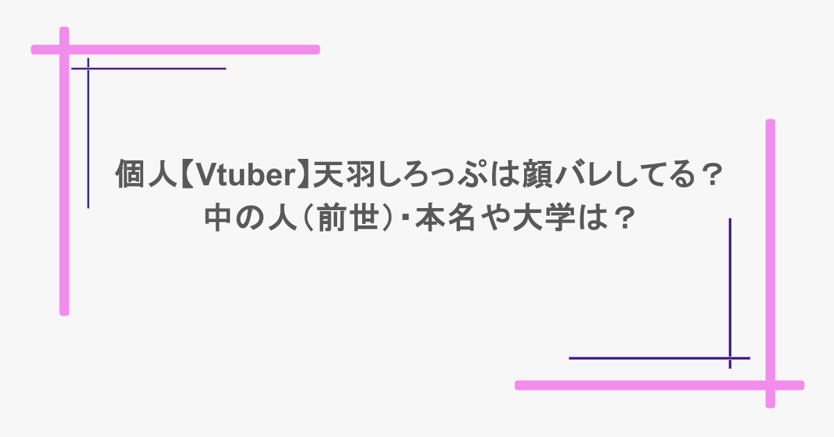 個人【Vtuber】天羽しろっぷは顔バレしてる？中の人（前世）・本名や大学は？