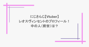 にじさんじ【Vtuber】レオスヴィンセントのプロフィール!中の人(前世)は?
