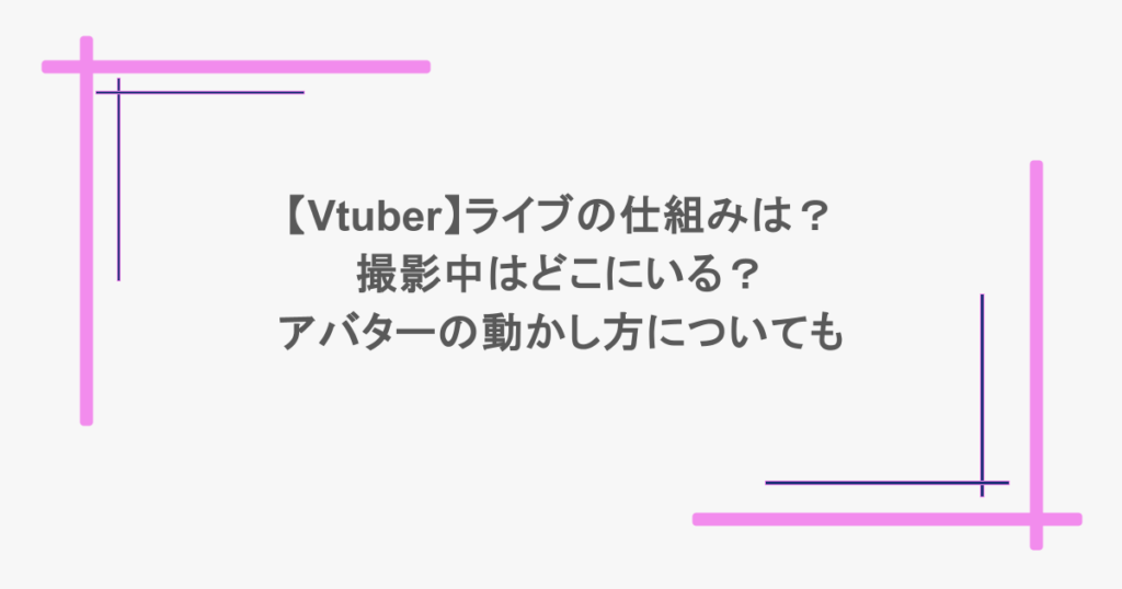 【Vtuber】ライブの仕組みは?撮影中はどこにいる?アバターの動かし方についても