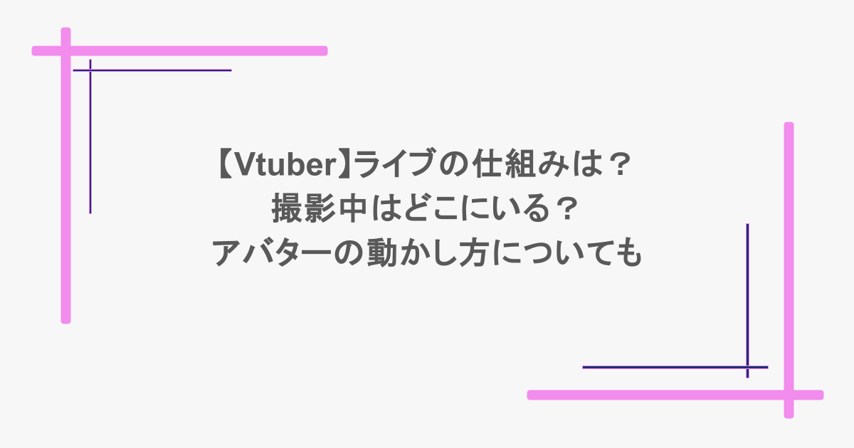 【Vtuber】ライブの仕組みは？撮影中はどこにいる？アバターの動かし方についても