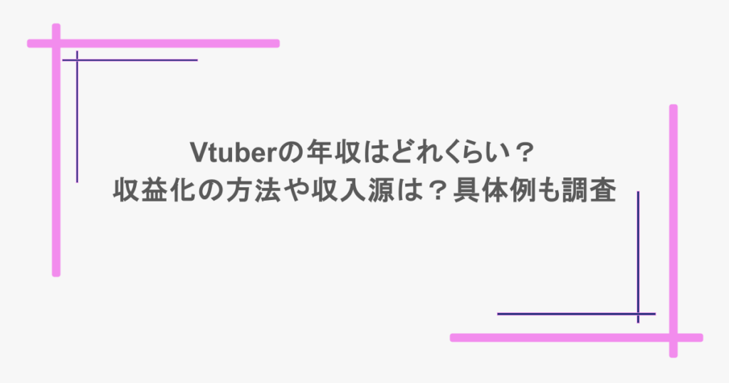 Vtuberの年収はどれくらい？収益化の方法や収入源は？具体例も調査