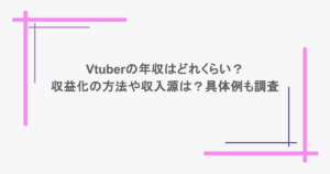 Vtuberの年収はどれくらい？収益化の方法や収入源は？具体例も調査