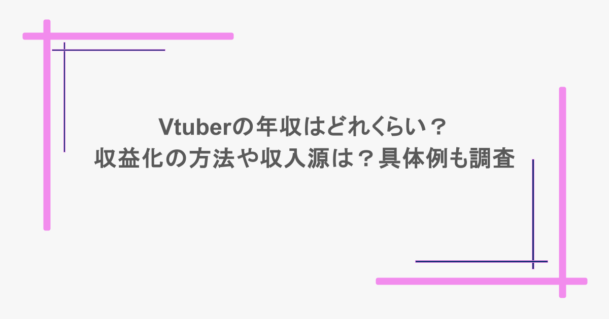 Vtuberの年収はどれくらい？収益化の方法や収入源は？具体例も調査