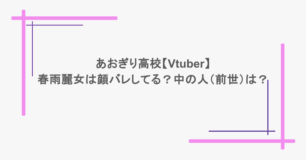 あおぎり高校【Vtuber】春雨麗女は顔バレしてる？中の人（前世）は？