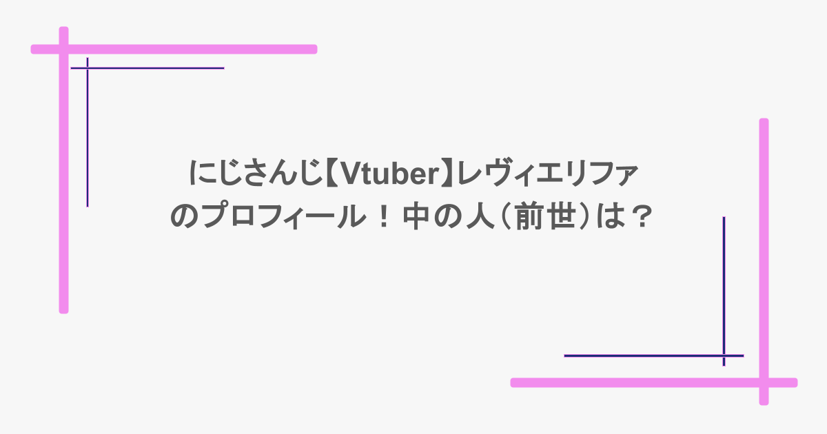にじさんじ【Vtuber】レヴィエリファのプロフィール！中の人（前世）は？