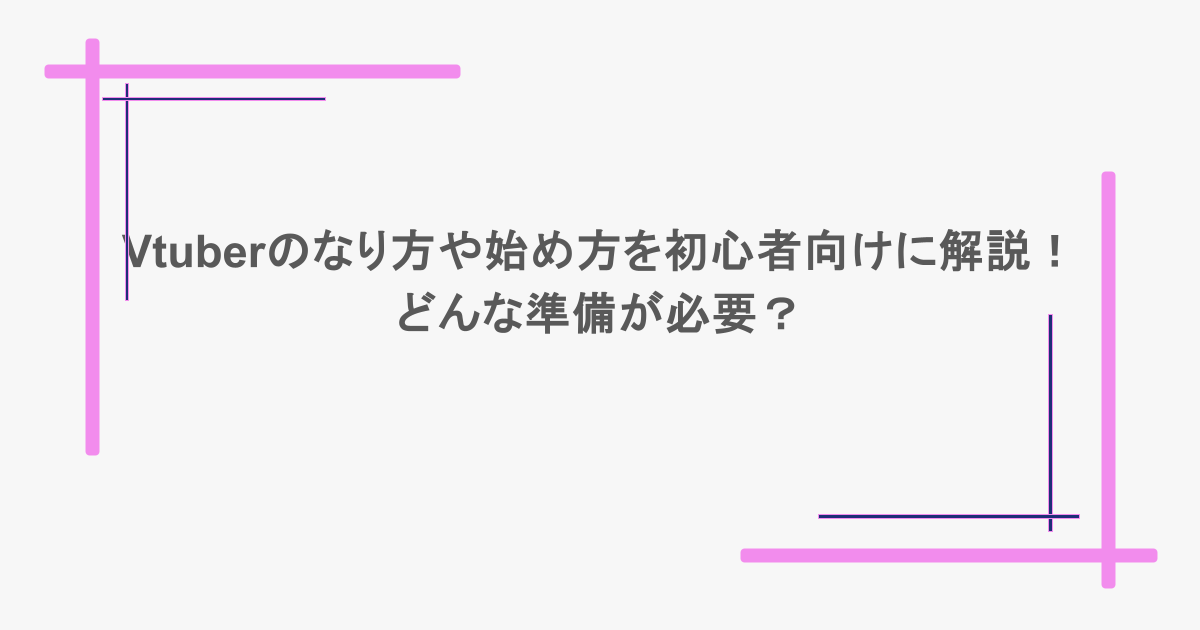 Vtuberのなり方や始め方を初心者向けに解説！どんな準備が必要？