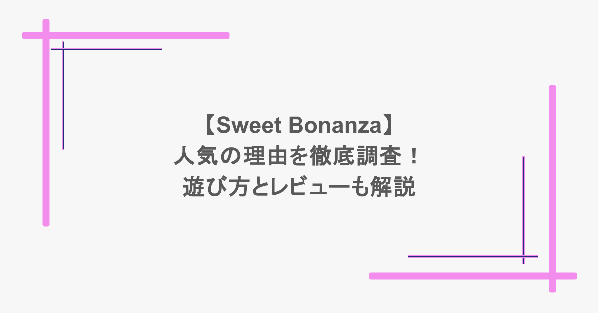 【Sweet Bonanza】人気の理由を徹底調査!遊び方とレビューも解説
