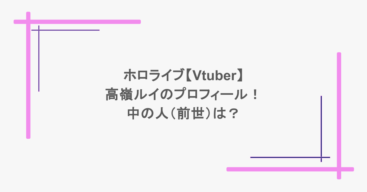 ホロライブ【Vtuber】高嶺ルイのプロフィール！中の人（前世）は？